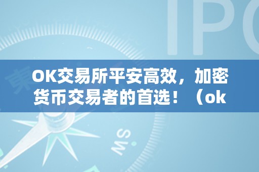 OK交易所平安高效，加密货币交易者的首选！（ok交易所百科）