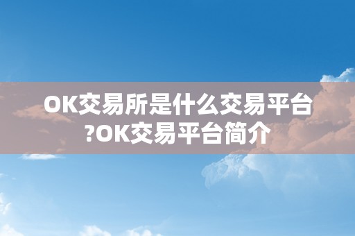 OK交易所是什么交易平台?OK交易平台简介