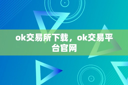 ok交易所下载，ok交易平台官网