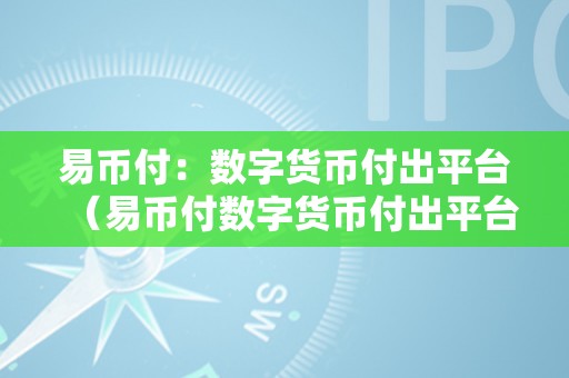 易币付：数字货币付出平台（易币付数字货币付出平台）