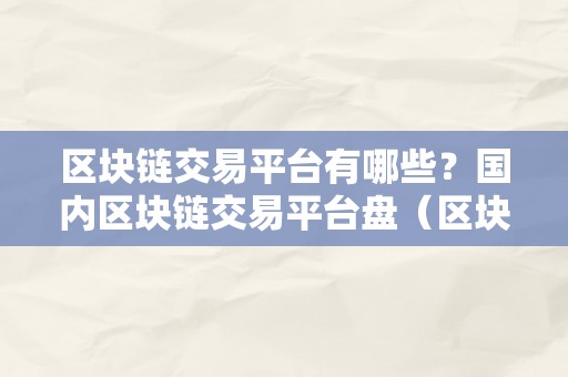 区块链交易平台有哪些？国内区块链交易平台盘（区块链交易平台排行）