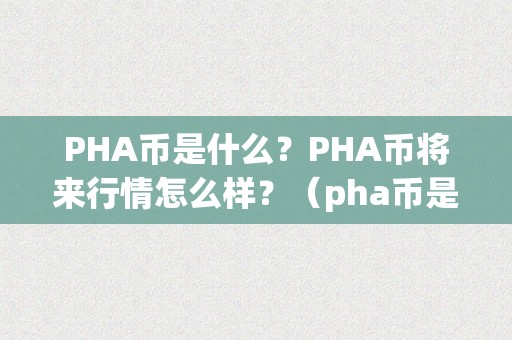 PHA币是什么？PHA币将来行情怎么样？（pha币是什么币合法吗）