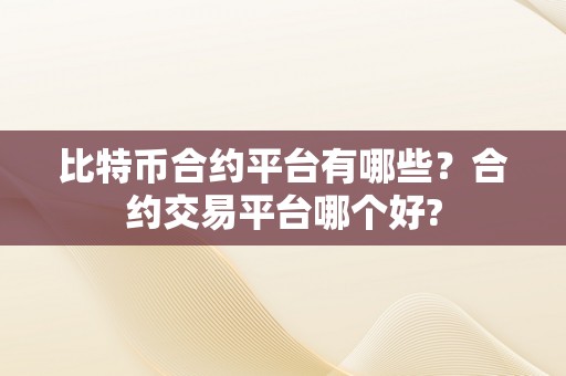 比特币合约平台有哪些？合约交易平台哪个好?