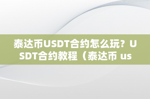 泰达币USDT合约怎么玩？USDT合约教程（泰达币 usdt）