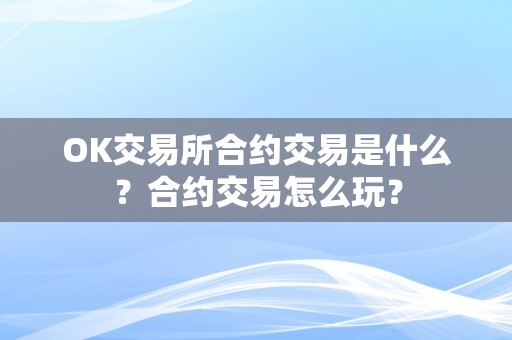 OK交易所合约交易是什么？合约交易怎么玩？