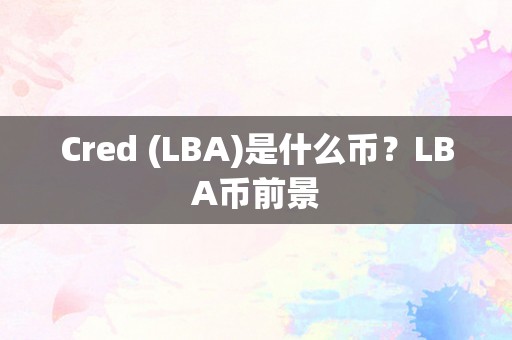 Cred (LBA)是什么币？LBA币前景