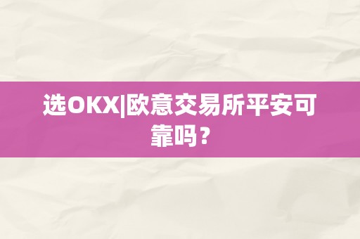 选OKX|欧意交易所平安可靠吗？