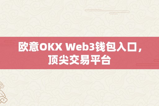 欧意OKX Web3钱包入口，顶尖交易平台