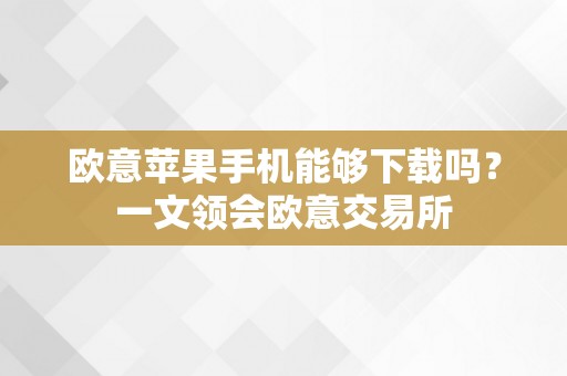 欧意苹果手机能够下载吗？一文领会欧意交易所