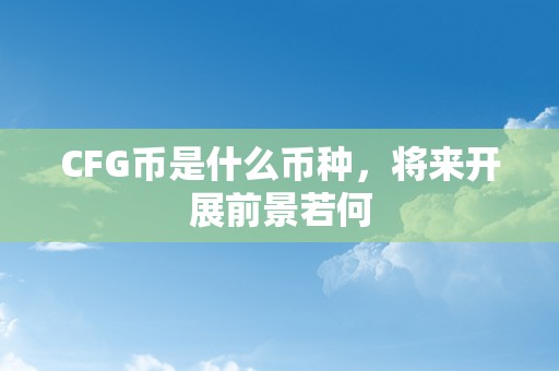 CFG币是什么币种，将来开展前景若何