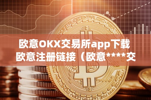 欧意OKX交易所app下载 欧意注册链接（欧意****交易所）