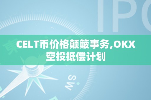 CELT币价格颠簸事务,OKX空投抵偿计划