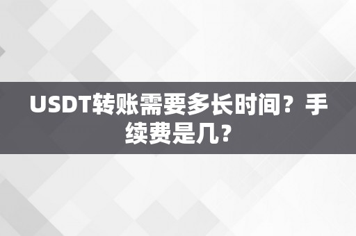 USDT转账需要多长时间？手续费是几？