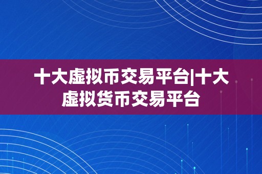 十大虚拟币交易平台|十大虚拟货币交易平台