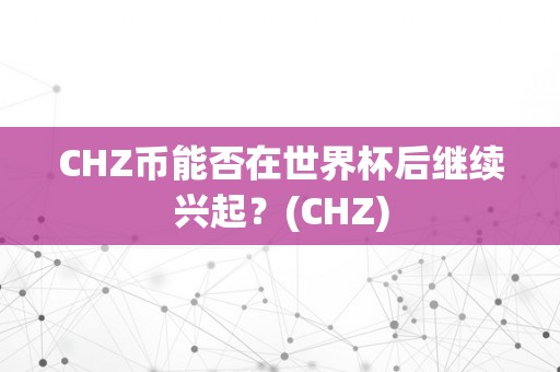 CHZ币能否在世界杯后继续兴起？(CHZ)