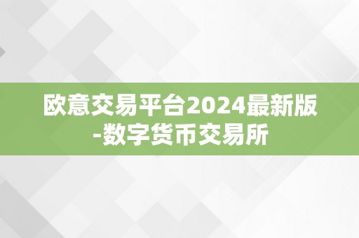 欧意交易平台2024最新版-数字货币交易所