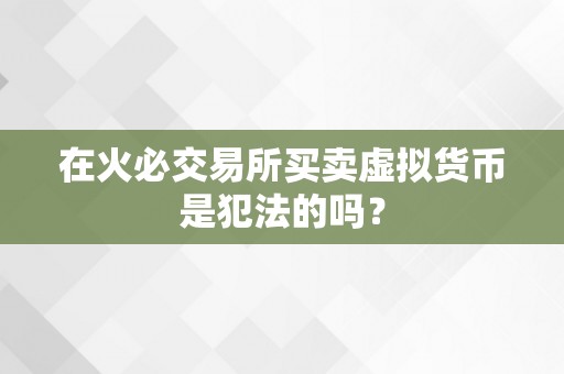 在火必交易所买卖虚拟货币是犯法的吗？