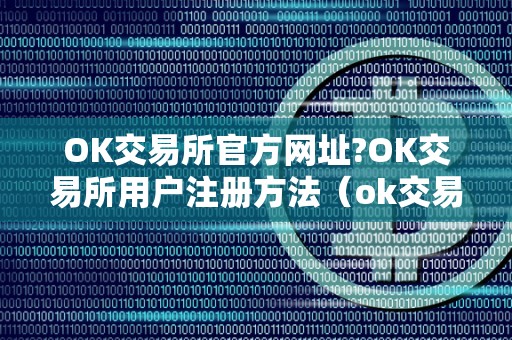 OK交易所官方网址?OK交易所用户注册方法（ok交易所登录网址）