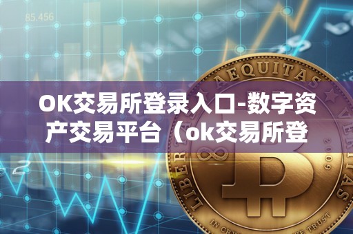 OK交易所登录入口-数字资产交易平台（ok交易所登录网址）