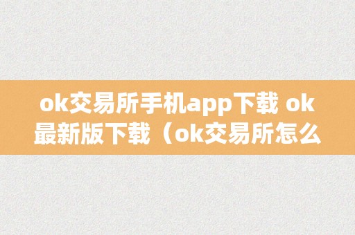 ok交易所手机app下载 ok最新版下载（ok交易所怎么了）