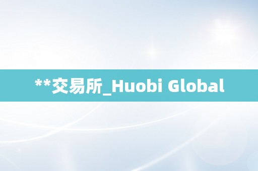 **交易所_Huobi Global