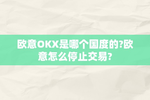 欧意OKX是哪个国度的?欧意怎么停止交易?