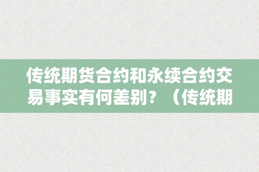 传统期货合约和永续合约交易事实有何差别？（传统期货合约和永续合约交易事实有何差别）