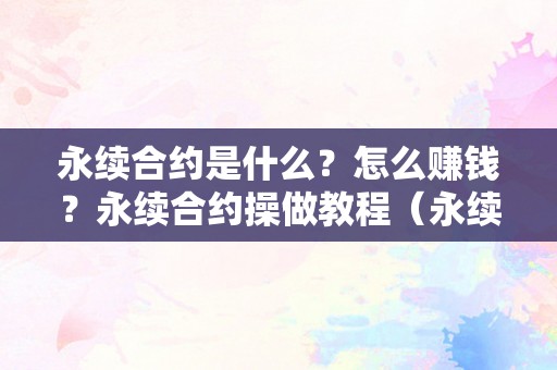 永续合约是什么？怎么赚钱？永续合约操做教程（永续合约怎么挣钱）