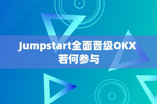 Jumpstart全面晋级OKX若何参与