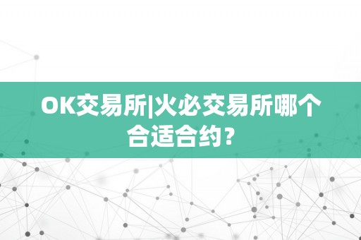 OK交易所|火必交易所哪个合适合约？