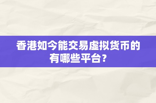 香港如今能交易虚拟货币的有哪些平台？