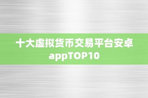 十大虚拟货币交易平台安卓appTOP10