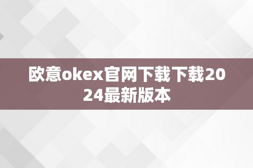 欧意okex官网下载下载2024最新版本