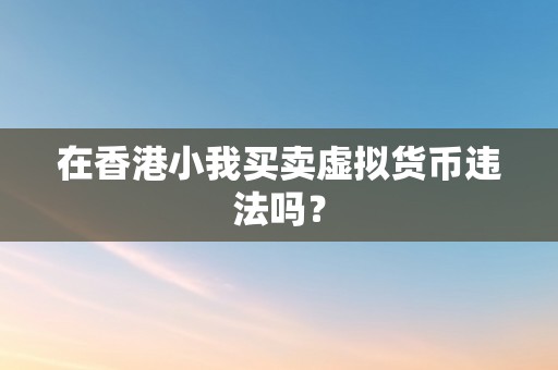 在香港小我买卖虚拟货币违法吗？