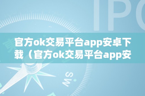 官方ok交易平台app安卓下载（官方ok交易平台app安卓下载安拆）