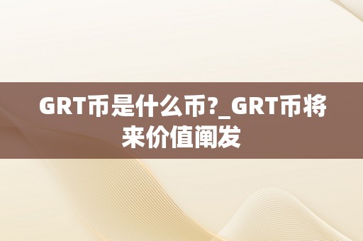 GRT币是什么币?_GRT币将来价值阐发