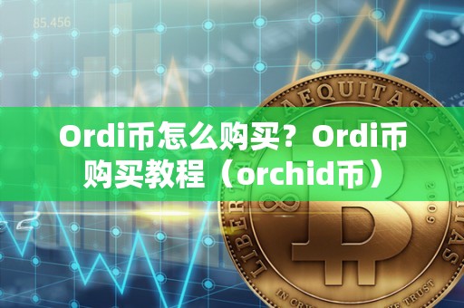 Ordi币怎么购买？Ordi币购买教程（orchid币）