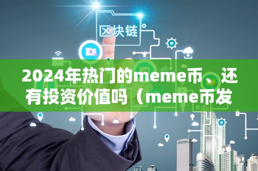 2024年热门的meme币、还有投资价值吗（meme币发行量）