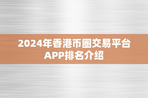 2024年香港币圈交易平台APP排名介绍