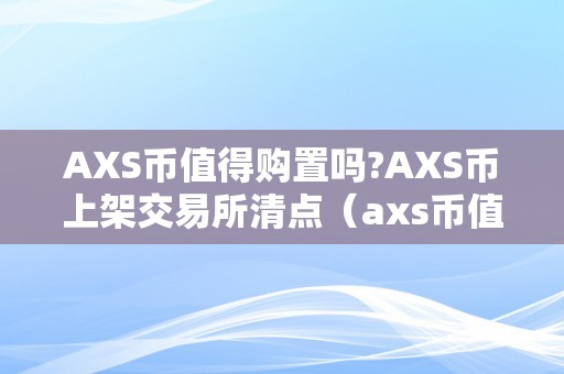 AXS币值得购置吗?AXS币上架交易所清点（axs币值得投资吗）