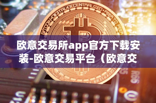欧意交易所app官方下载安装-欧意交易平台（欧意交易所正规吗）