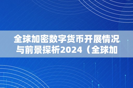 全球加密数字货币开展情况与前景探析2024（全球加密数字货币开展情况与前景探析2024年）