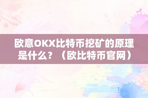 欧意OKX比特币挖矿的原理是什么？（欧比特币官网）