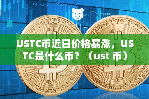 USTC币近日价格暴涨，USTC是什么币？（ust 币）