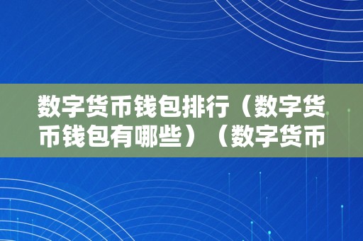 数字货币钱包排行（数字货币钱包有哪些）（数字货币钱包排行榜前十名）