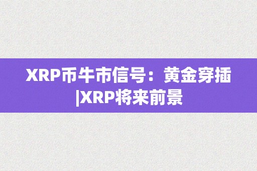 XRP币牛市信号：黄金穿插|XRP将来前景