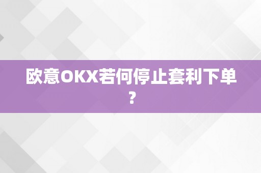 欧意OKX若何停止套利下单？