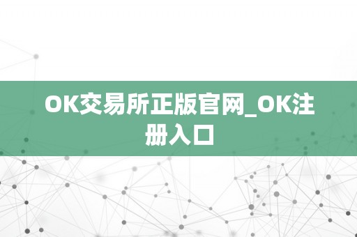 OK交易所正版官网_OK注册入口