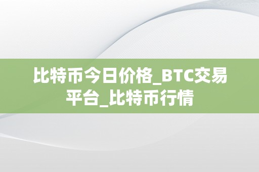 比特币今日价格_BTC交易平台_比特币行情