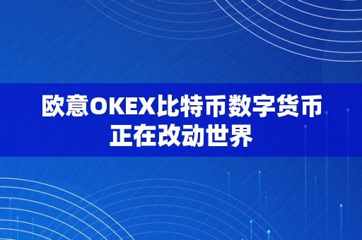 欧意OKEX比特币数字货币正在改动世界